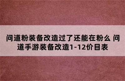 问道粉装备改造过了还能在粉么 问道手游装备改造1-12价目表